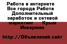   Работа в интернете - Все города Работа » Дополнительный заработок и сетевой маркетинг   . Крым,Инкерман